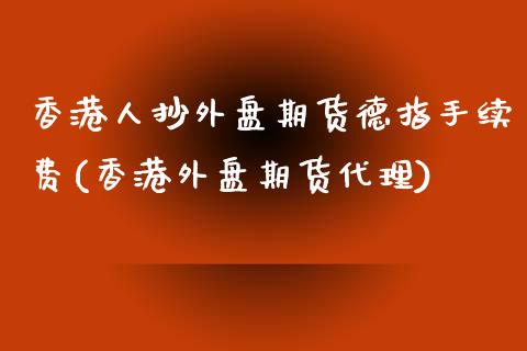 香港人抄外盘期货德指手续费(香港外盘期货代理)_https://www.cnlz365.com_恒生指数直播间_第1张