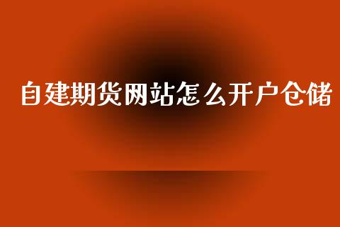 自建期货网站怎么开户仓储_https://www.cnlz365.com_股指期货直播间_第1张