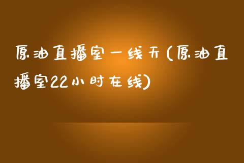 原油直播室一线天(原油直播室22小时在线)_https://www.cnlz365.com_股指期货直播间_第1张