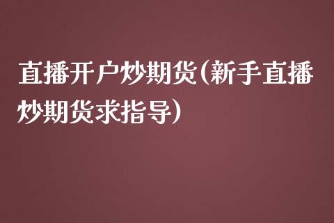 直播开户炒期货(新手直播炒期货求指导)_https://www.cnlz365.com_股指期货直播间_第1张