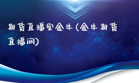 期货直播室金牛(金牛期货直播间)_https://www.cnlz365.com_黄金直播间_第1张