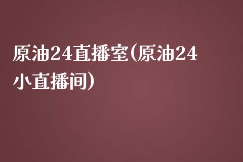 原油24直播室(原油24小直播间)_https://www.cnlz365.com_股指期货直播间_第1张