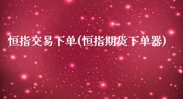 恒指交易下单(恒指期货下单器)_https://www.cnlz365.com_股指期货直播间_第1张