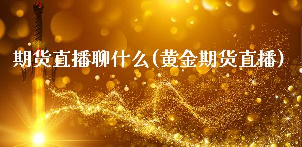 期货直播聊什么(黄金期货直播)_https://www.cnlz365.com_黄金直播间_第1张