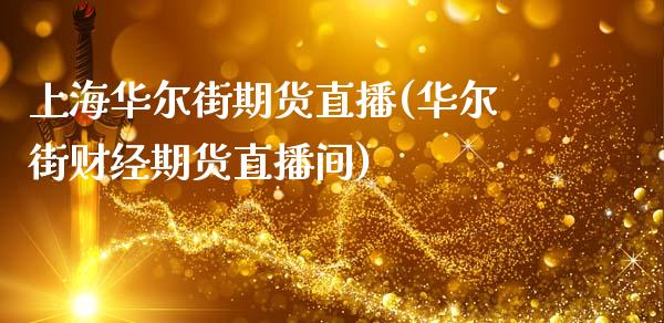 上海华尔街期货直播(华尔街财经期货直播间)_https://www.cnlz365.com_股指期货直播间_第1张