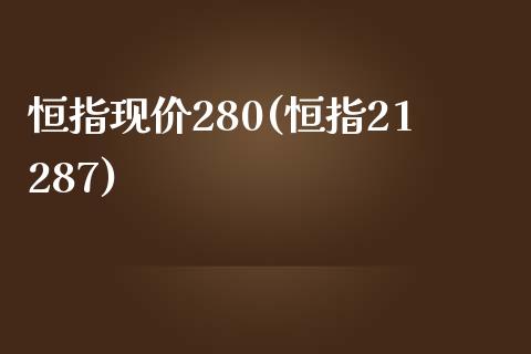 恒指现价280(恒指21287)_https://www.cnlz365.com_股指期货直播间_第1张