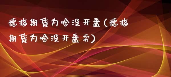 德指期货为啥没开盘(德指期货为啥没开盘卖)_https://www.cnlz365.com_股指期货直播间_第1张