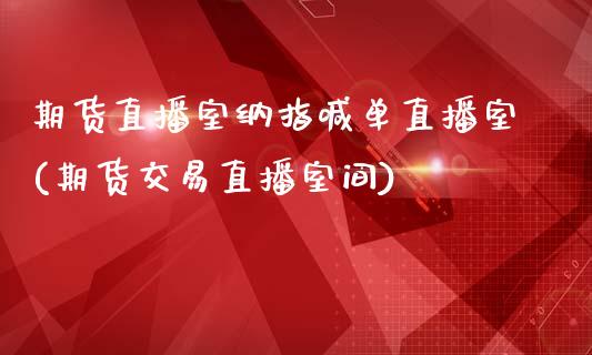 期货直播室纳指喊单直播室(期货交易直播室间)_https://www.cnlz365.com_德指直播间_第1张