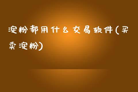 淀粉都用什么交易软件(买卖淀粉)_https://www.cnlz365.com_股指期货直播间_第1张