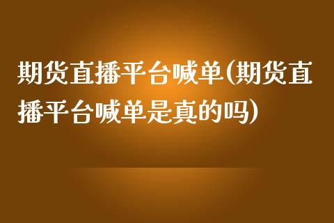 期货直播平台喊单(期货直播平台喊单是真的吗)_https://www.cnlz365.com_恒生指数直播间_第1张