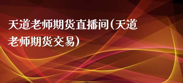 天道老师期货直播间(天道老师期货交易)_https://www.cnlz365.com_黄金直播间_第1张