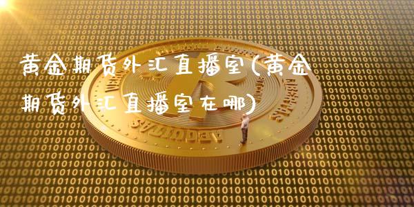 黄金期货外汇直播室(黄金期货外汇直播室在哪)_https://www.cnlz365.com_恒生指数直播间_第1张