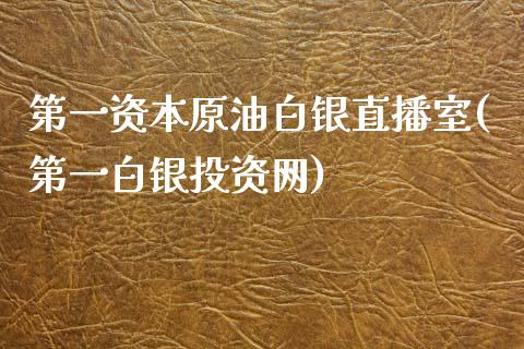 第一资本原油白银直播室(第一白银投资网)_https://www.cnlz365.com_期货直播间_第1张