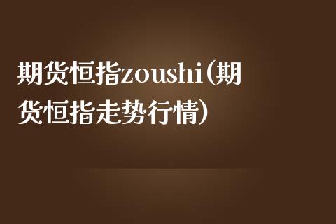 期货恒指zoushi(期货恒指走势行情)_https://www.cnlz365.com_股指期货直播间_第1张