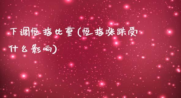 下调恒指比重(恒指涨跌受什么影响)_https://www.cnlz365.com_股指期货直播间_第1张