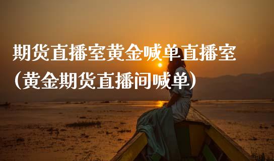 期货直播室黄金喊单直播室(黄金期货直播间喊单)_https://www.cnlz365.com_原油直播间_第1张