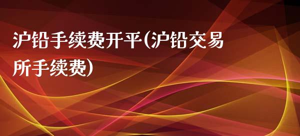 沪铅手续费开平(沪铅交易所手续费)_https://www.cnlz365.com_期货直播间_第1张