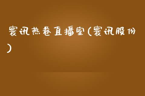 寰讯热卷直播室(寰讯股份)_https://www.cnlz365.com_德指直播间_第1张