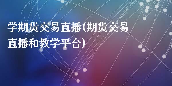 学期货交易直播(期货交易直播和教学平台)_https://www.cnlz365.com_原油直播间_第1张