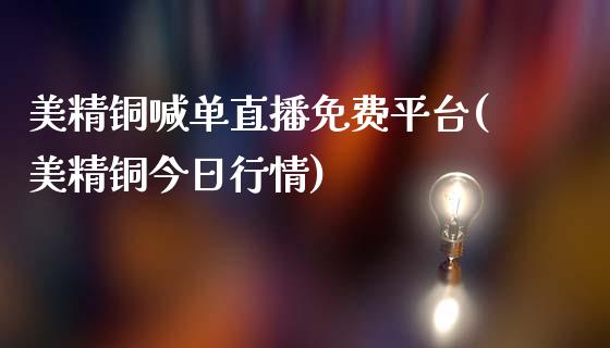 美精铜喊单直播免费平台(美精铜今日行情)_https://www.cnlz365.com_期货直播间_第1张