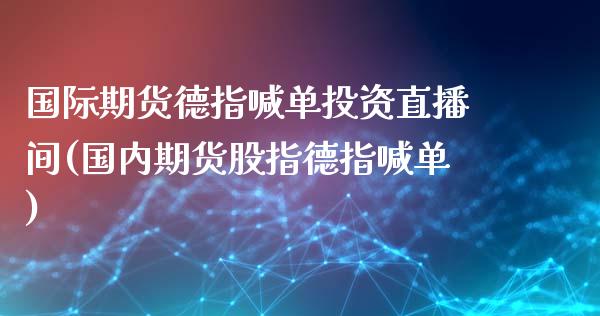 国际期货德指喊单投资直播间(国内期货股指德指喊单)_https://www.cnlz365.com_恒生指数直播间_第1张