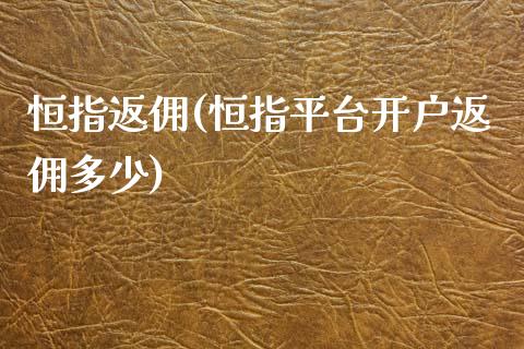 恒指返佣(恒指平台开户返佣多少)_https://www.cnlz365.com_股指期货直播间_第1张