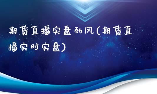 期货直播实盘劲风(期货直播实时实盘)_https://www.cnlz365.com_股指期货直播间_第1张