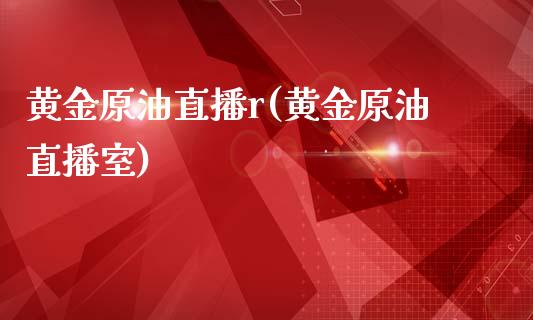 黄金原油直播r(黄金原油直播室)_https://www.cnlz365.com_恒生指数直播间_第1张