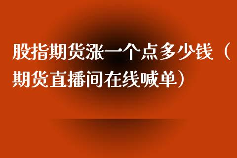 股指期货涨一个点多少钱（期货直播间在线喊单）_https://www.cnlz365.com_黄金直播间_第1张