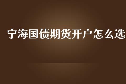 宁海国债期货开户怎么选_https://www.cnlz365.com_股指期货直播间_第1张