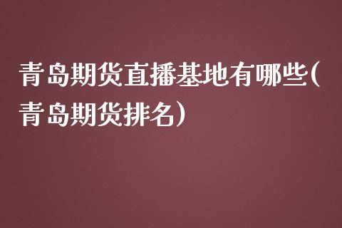 青岛期货直播基地有哪些(青岛期货排名)_https://www.cnlz365.com_原油直播间_第1张