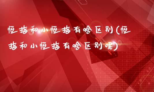 恒指和小恒指有啥区别(恒指和小恒指有啥区别呢)_https://www.cnlz365.com_原油直播间_第1张