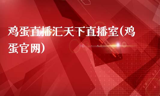 鸡蛋直播汇天下直播室(鸡蛋官网)_https://www.cnlz365.com_黄金直播间_第1张