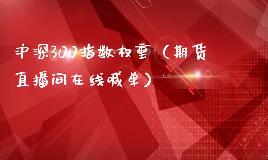 沪深300指数权重（期货直播间在线喊单）_https://www.cnlz365.com_原油直播间_第1张