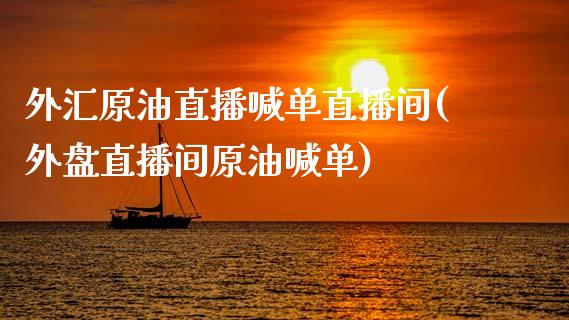 外汇原油直播喊单直播间(外盘直播间原油喊单)_https://www.cnlz365.com_股指期货直播间_第1张