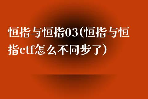 恒指与恒指03(恒指与恒指etf怎么不同步了)_https://www.cnlz365.com_股指期货直播间_第1张