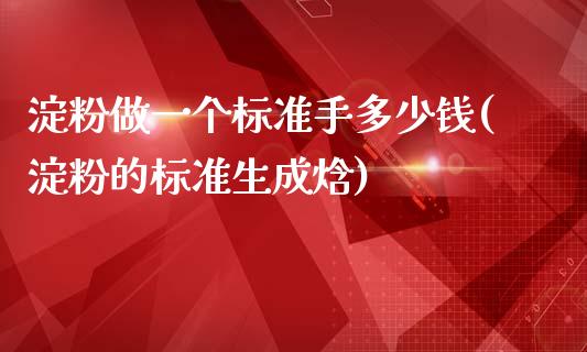 淀粉做一个标准手多少钱(淀粉的标准生成焓)_https://www.cnlz365.com_原油直播间_第1张