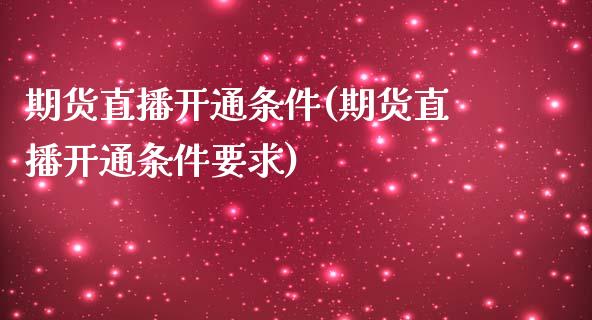 期货直播开通条件(期货直播开通条件要求)_https://www.cnlz365.com_黄金直播间_第1张