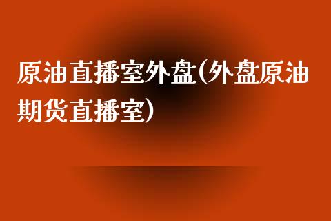 原油直播室外盘(外盘原油期货直播室)_https://www.cnlz365.com_股指期货直播间_第1张