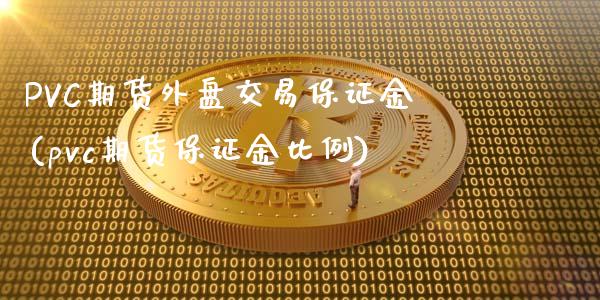 PVC期货外盘交易保证金(pvc期货保证金比例)_https://www.cnlz365.com_恒生指数直播间_第1张