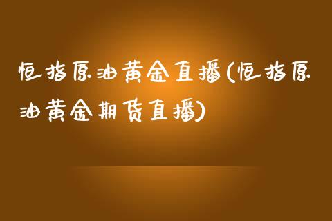 恒指原油黄金直播(恒指原油黄金期货直播)_https://www.cnlz365.com_恒生指数直播间_第1张