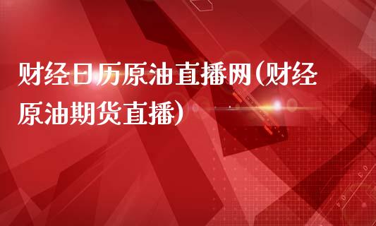 财经日历原油直播网(财经原油期货直播)_https://www.cnlz365.com_恒生指数直播间_第1张