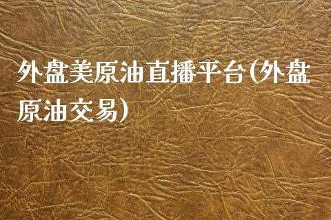 外盘美原油直播平台(外盘原油交易)_https://www.cnlz365.com_恒生指数直播间_第1张