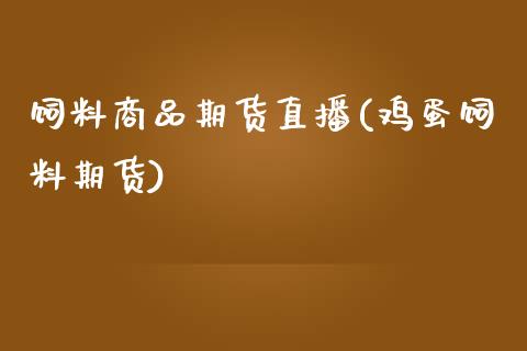 饲料商品期货直播(鸡蛋饲料期货)_https://www.cnlz365.com_原油直播间_第1张